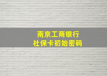 南京工商银行社保卡初始密码