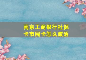 南京工商银行社保卡市民卡怎么激活