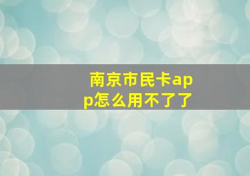 南京市民卡app怎么用不了了