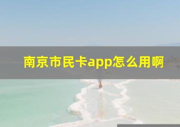 南京市民卡app怎么用啊