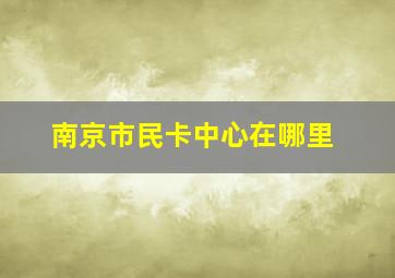 南京市民卡中心在哪里