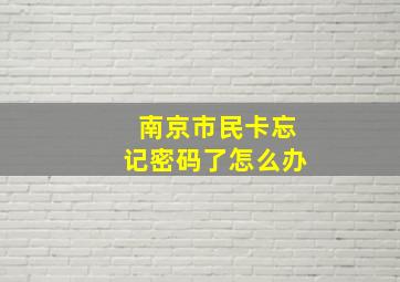 南京市民卡忘记密码了怎么办