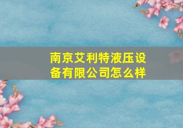 南京艾利特液压设备有限公司怎么样