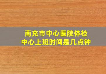 南充市中心医院体检中心上班时间是几点钟