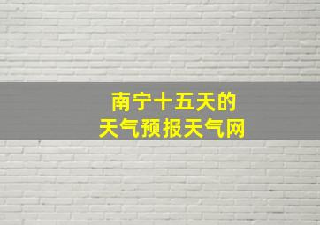 南宁十五天的天气预报天气网