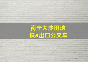 南宁大沙田地铁a出口公交车