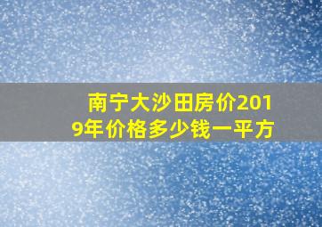 南宁大沙田房价2019年价格多少钱一平方