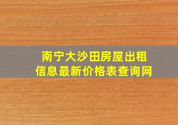 南宁大沙田房屋出租信息最新价格表查询网