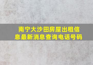 南宁大沙田房屋出租信息最新消息查询电话号码