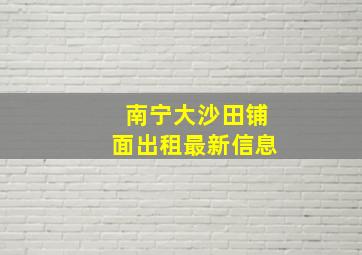 南宁大沙田铺面出租最新信息