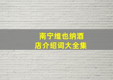 南宁维也纳酒店介绍词大全集