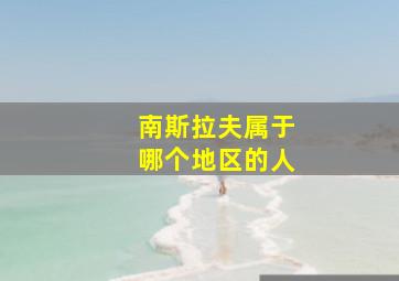 南斯拉夫属于哪个地区的人