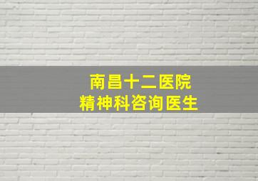 南昌十二医院精神科咨询医生