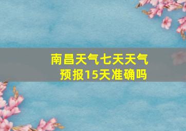 南昌天气七天天气预报15天准确吗