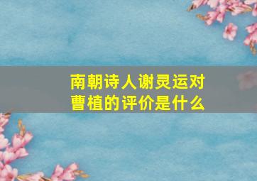 南朝诗人谢灵运对曹植的评价是什么