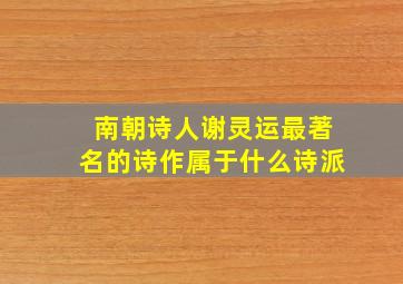 南朝诗人谢灵运最著名的诗作属于什么诗派