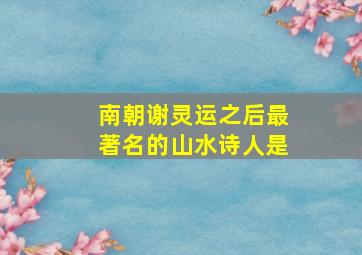 南朝谢灵运之后最著名的山水诗人是