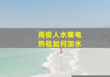 南极人水暖电热毯如何加水