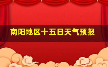 南阳地区十五日天气预报