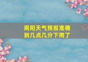 南阳天气预报准确到几点几分下雨了