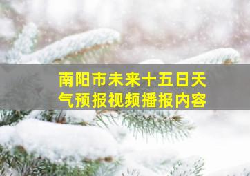 南阳市未来十五日天气预报视频播报内容