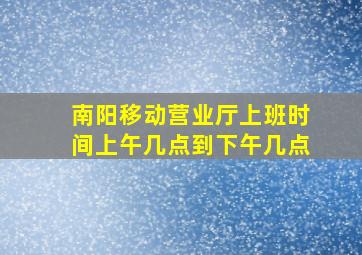 南阳移动营业厅上班时间上午几点到下午几点