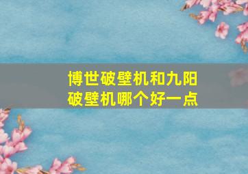 博世破壁机和九阳破壁机哪个好一点