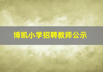 博凯小学招聘教师公示