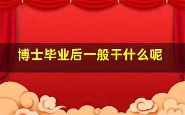 博士毕业后一般干什么呢