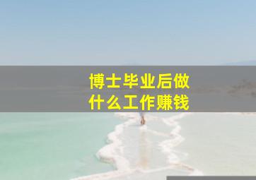 博士毕业后做什么工作赚钱