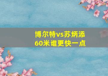 博尔特vs苏炳添60米谁更快一点