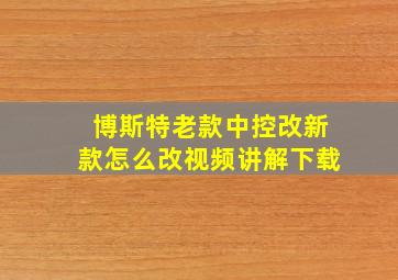 博斯特老款中控改新款怎么改视频讲解下载