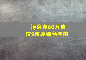 博洛克60万单位9粒装绿色字的