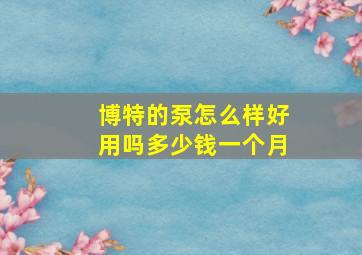 博特的泵怎么样好用吗多少钱一个月