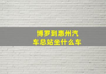 博罗到惠州汽车总站坐什么车