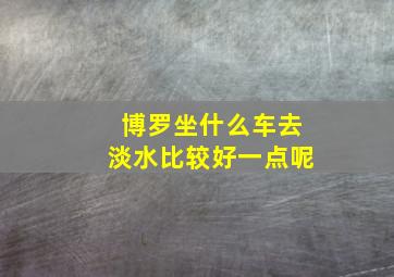 博罗坐什么车去淡水比较好一点呢