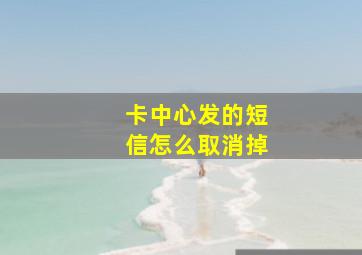 卡中心发的短信怎么取消掉