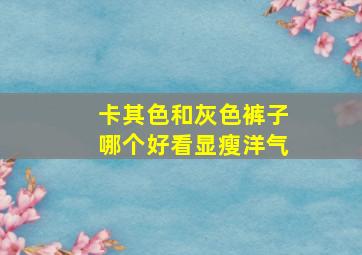 卡其色和灰色裤子哪个好看显瘦洋气