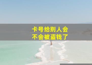 卡号给别人会不会被盗钱了