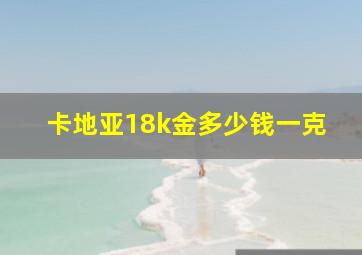 卡地亚18k金多少钱一克