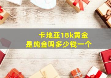 卡地亚18k黄金是纯金吗多少钱一个