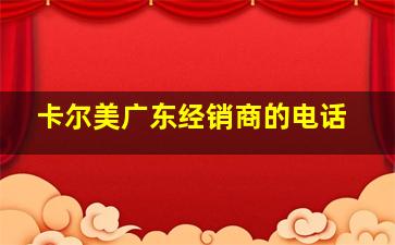 卡尔美广东经销商的电话