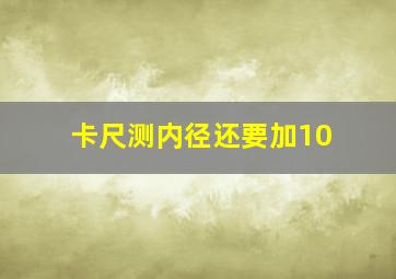 卡尺测内径还要加10