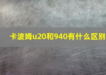 卡波姆u20和940有什么区别