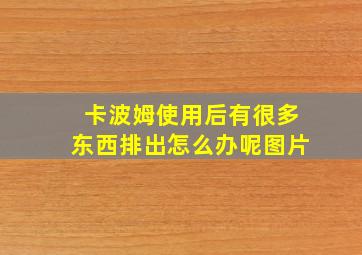 卡波姆使用后有很多东西排出怎么办呢图片