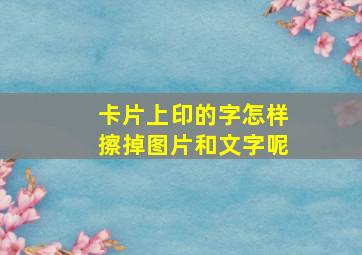 卡片上印的字怎样擦掉图片和文字呢