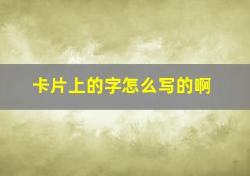 卡片上的字怎么写的啊