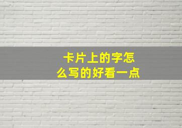 卡片上的字怎么写的好看一点