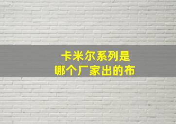 卡米尔系列是哪个厂家出的布