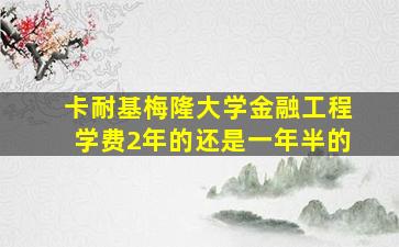 卡耐基梅隆大学金融工程学费2年的还是一年半的